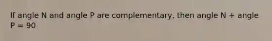 If angle N and angle P are complementary, then angle N + angle P = 90