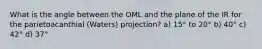 What is the angle between the OML and the plane of the IR for the parietoacanthial (Waters) projection? a) 15° to 20° b) 40° c) 42° d) 37°