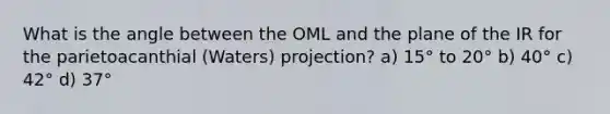 What is the angle between the OML and the plane of the IR for the parietoacanthial (Waters) projection? a) 15° to 20° b) 40° c) 42° d) 37°