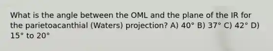 What is the angle between the OML and the plane of the IR for the parietoacanthial (Waters) projection? A) 40° B) 37° C) 42° D) 15° to 20°