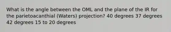 What is the angle between the OML and the plane of the IR for the parietoacanthial (Waters) projection? 40 degrees 37 degrees 42 degrees 15 to 20 degrees