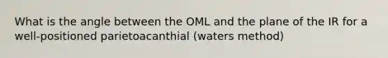 What is the angle between the OML and the plane of the IR for a well-positioned parietoacanthial (waters method)