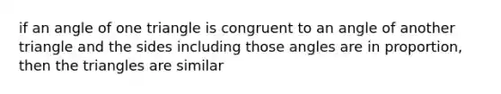 if an angle of one triangle is congruent to an angle of another triangle and the sides including those angles are in proportion, then the triangles are similar