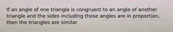 If an angle of one triangle is congruent to an angle of another triangle and the sides including those angles are in proportion, then the triangles are similar