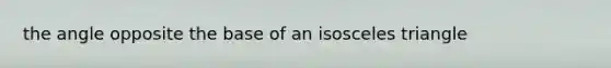 the angle opposite the base of an <a href='https://www.questionai.com/knowledge/k6D5AclxbL-isosceles-triangle' class='anchor-knowledge'>isosceles triangle</a>