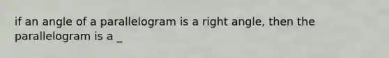 if an angle of a parallelogram is a right angle, then the parallelogram is a _