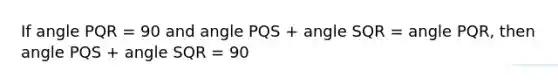 If angle PQR = 90 and angle PQS + angle SQR = angle PQR, then angle PQS + angle SQR = 90