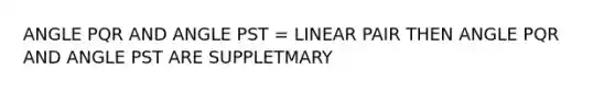 ANGLE PQR AND ANGLE PST = LINEAR PAIR THEN ANGLE PQR AND ANGLE PST ARE SUPPLETMARY