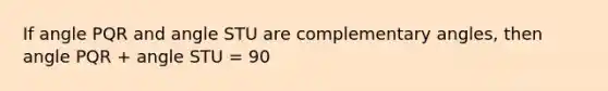 If angle PQR and angle STU are <a href='https://www.questionai.com/knowledge/kEhXbg0ByR-complementary-angles' class='anchor-knowledge'>complementary angles</a>, then angle PQR + angle STU = 90