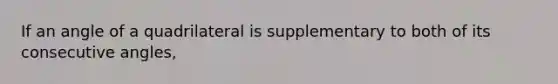 If an angle of a quadrilateral is supplementary to both of its consecutive angles,