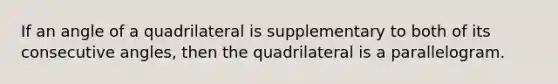 If an angle of a quadrilateral is supplementary to both of its consecutive angles, then the quadrilateral is a parallelogram.