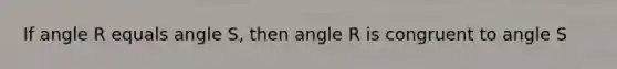 If angle R equals angle S, then angle R is congruent to angle S