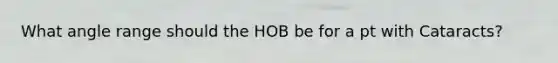 What angle range should the HOB be for a pt with Cataracts?