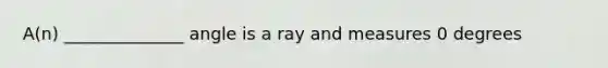 A(n) ______________ angle is a ray and measures 0 degrees