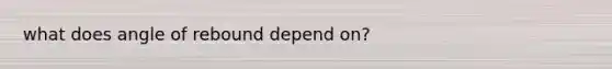 what does angle of rebound depend on?