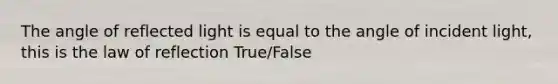 The angle of reflected light is equal to the angle of incident light, this is the law of reflection True/False