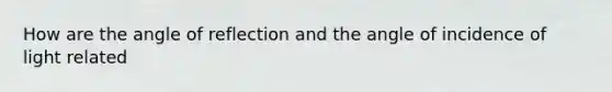 How are the angle of reflection and the angle of incidence of light related