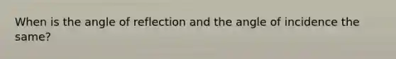 When is the angle of reflection and the angle of incidence the same?