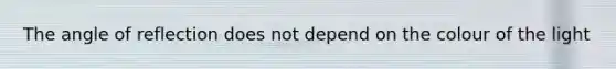 The angle of reflection does not depend on the colour of the light