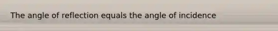 The angle of reflection equals the angle of incidence