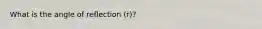 What is the angle of reflection (r)?