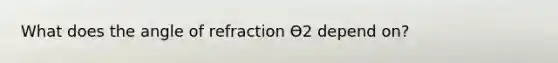 What does the angle of refraction ϴ2 depend on?