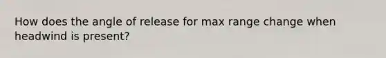 How does the angle of release for max range change when headwind is present?