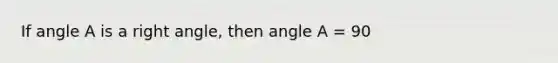 If angle A is a right angle, then angle A = 90