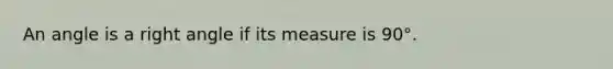 An angle is a right angle if its measure is 90°.