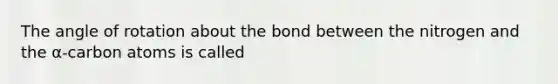 The angle of rotation about the bond between the nitrogen and the α-carbon atoms is called