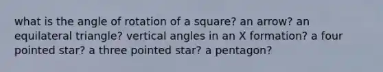 what is the angle of rotation of a square? an arrow? an <a href='https://www.questionai.com/knowledge/koiTh1Ayrt-equilateral-triangle' class='anchor-knowledge'>equilateral triangle</a>? <a href='https://www.questionai.com/knowledge/kEL1Rsq2rD-vertical-angles' class='anchor-knowledge'>vertical angles</a> in an X formation? a four pointed star? a three pointed star? a pentagon?