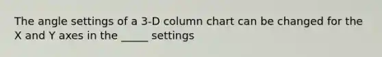 The angle settings of a 3-D column chart can be changed for the X and Y axes in the _____ settings