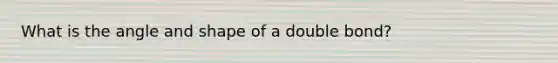 What is the angle and shape of a double bond?