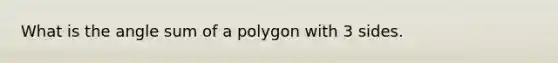 What is the angle sum of a polygon with 3 sides.