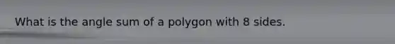 What is the angle sum of a polygon with 8 sides.