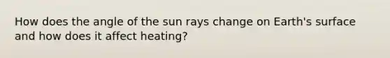 How does the angle of the sun rays change on Earth's surface and how does it affect heating?