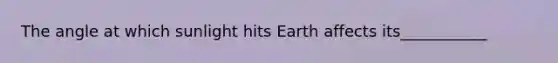 The angle at which sunlight hits Earth affects its___________