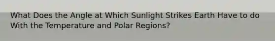 What Does the Angle at Which Sunlight Strikes Earth Have to do With the Temperature and Polar Regions?