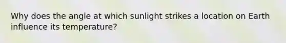 Why does the angle at which sunlight strikes a location on Earth influence its temperature?