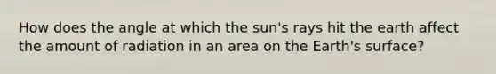 How does the angle at which the sun's rays hit the earth affect the amount of radiation in an area on the Earth's surface?