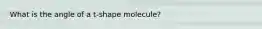 What is the angle of a t-shape molecule?