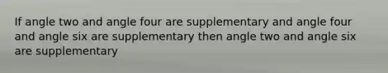 If angle two and angle four are supplementary and angle four and angle six are supplementary then angle two and angle six are supplementary