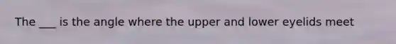 The ___ is the angle where the upper and lower eyelids meet