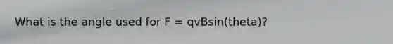 What is the angle used for F = qvBsin(theta)?