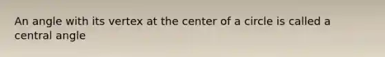 An angle with its vertex at the center of a circle is called a central angle