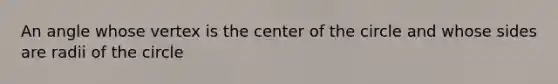 An angle whose vertex is the center of the circle and whose sides are radii of the circle