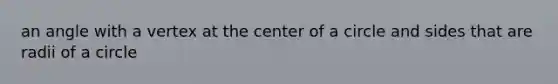 an angle with a vertex at the center of a circle and sides that are radii of a circle