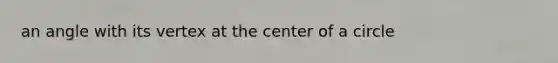 an angle with its vertex at the center of a circle