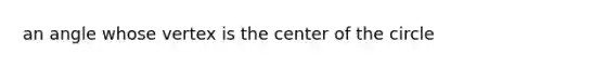 an angle whose vertex is the center of the circle