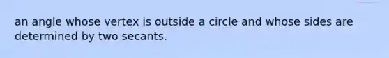 an angle whose vertex is outside a circle and whose sides are determined by two secants.